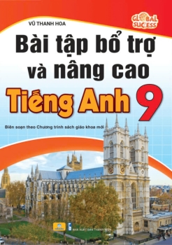BÀI TẬP BỔ TRỢ VÀ NÂNG CAO TIẾNG ANH LỚP 9 (Theo SGK Tiếng Anh 9 Global Success)